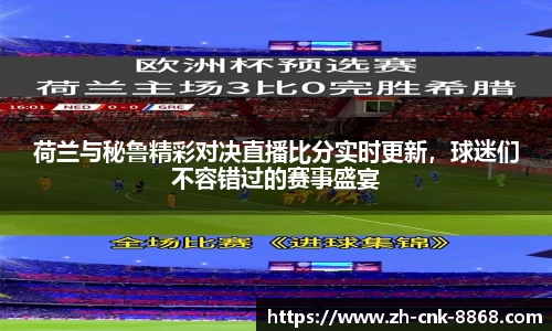 荷兰与秘鲁精彩对决直播比分实时更新，球迷们不容错过的赛事盛宴