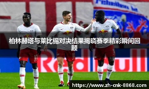 柏林赫塔与莱比锡对决结果揭晓赛季精彩瞬间回顾