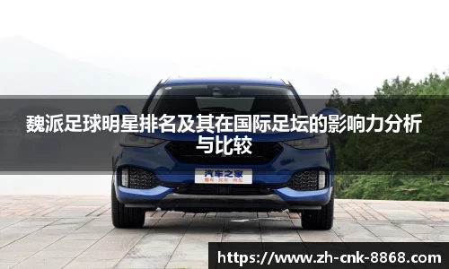 魏派足球明星排名及其在国际足坛的影响力分析与比较