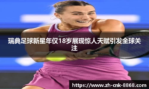 瑞典足球新星年仅18岁展现惊人天赋引发全球关注