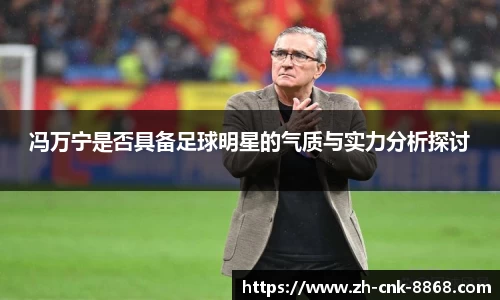 冯万宁是否具备足球明星的气质与实力分析探讨