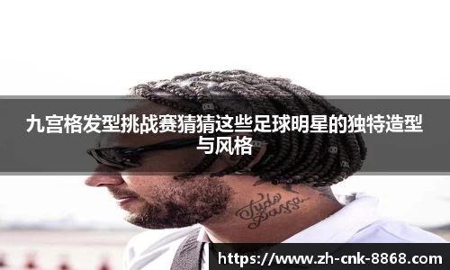 九宫格发型挑战赛猜猜这些足球明星的独特造型与风格