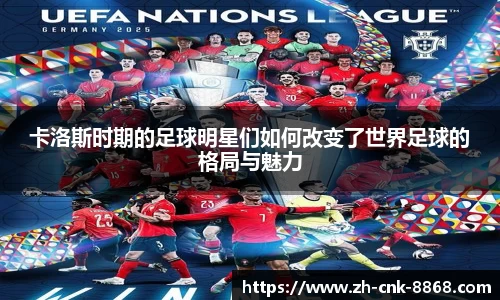 卡洛斯时期的足球明星们如何改变了世界足球的格局与魅力